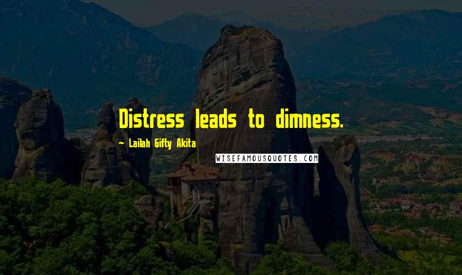 Lailah Gifty Akita Quotes: Distress leads to dimness.