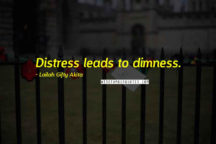 Lailah Gifty Akita Quotes: Distress leads to dimness.