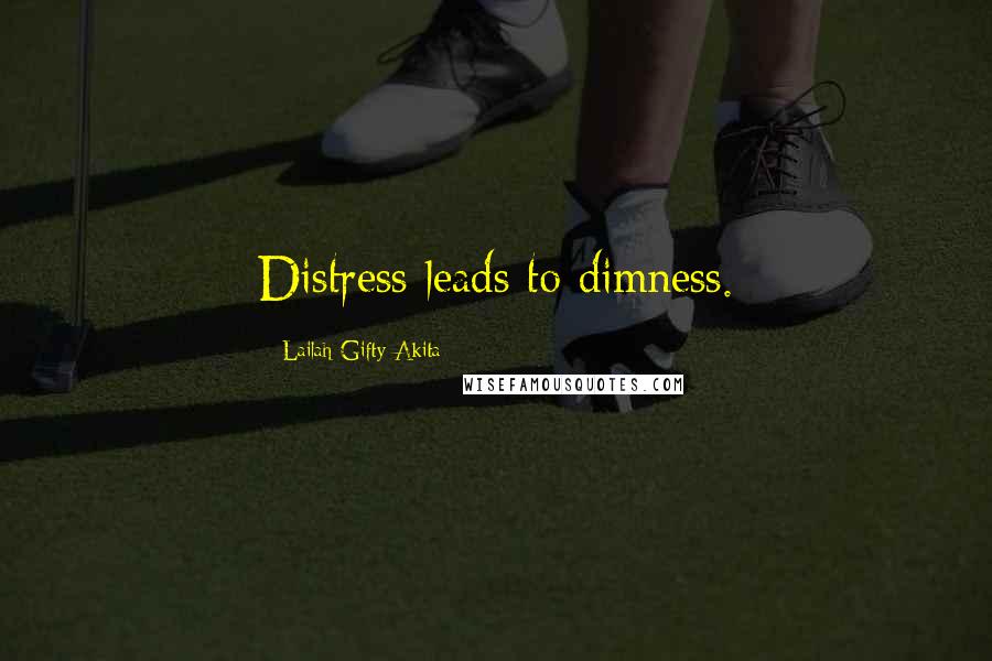 Lailah Gifty Akita Quotes: Distress leads to dimness.