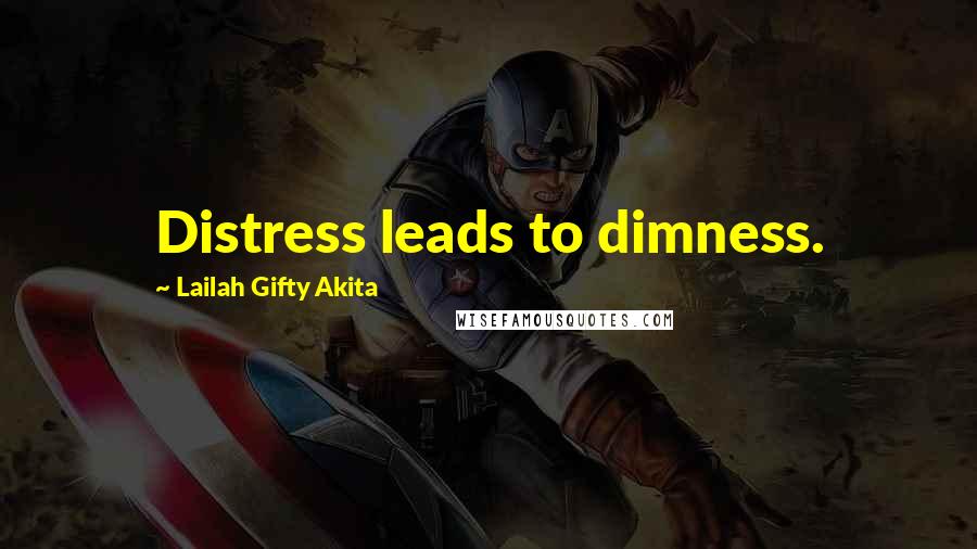 Lailah Gifty Akita Quotes: Distress leads to dimness.