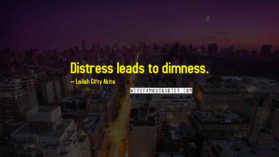 Lailah Gifty Akita Quotes: Distress leads to dimness.