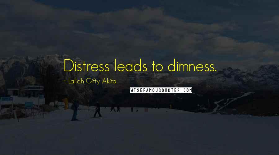 Lailah Gifty Akita Quotes: Distress leads to dimness.