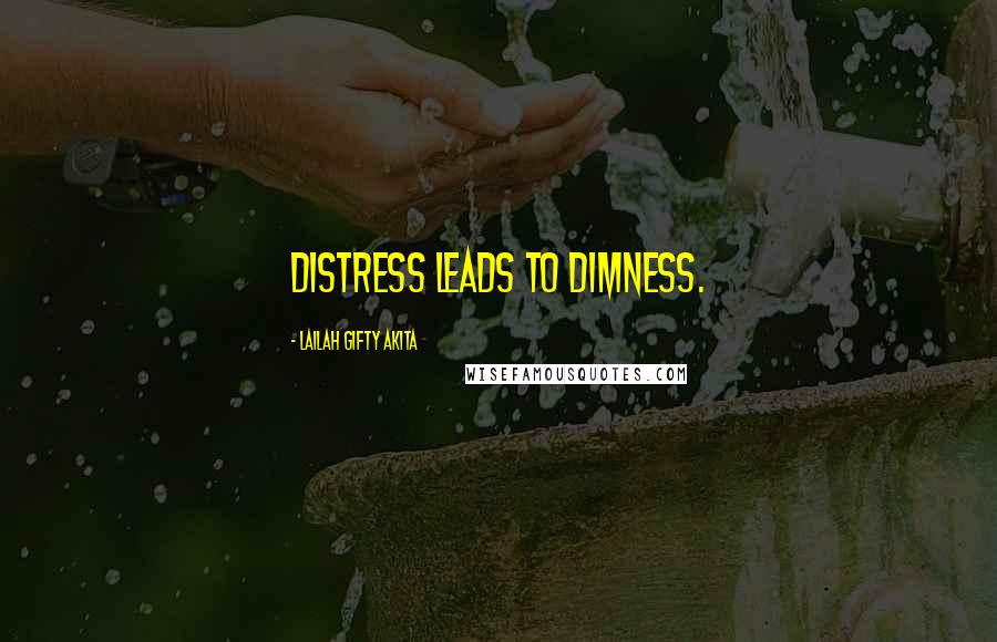 Lailah Gifty Akita Quotes: Distress leads to dimness.