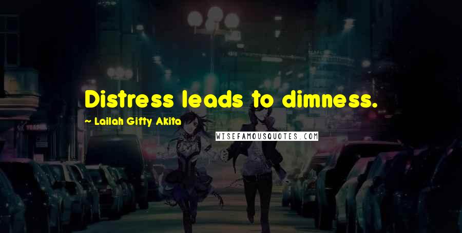 Lailah Gifty Akita Quotes: Distress leads to dimness.