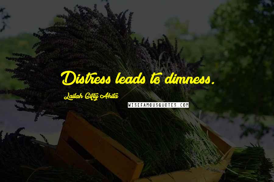 Lailah Gifty Akita Quotes: Distress leads to dimness.