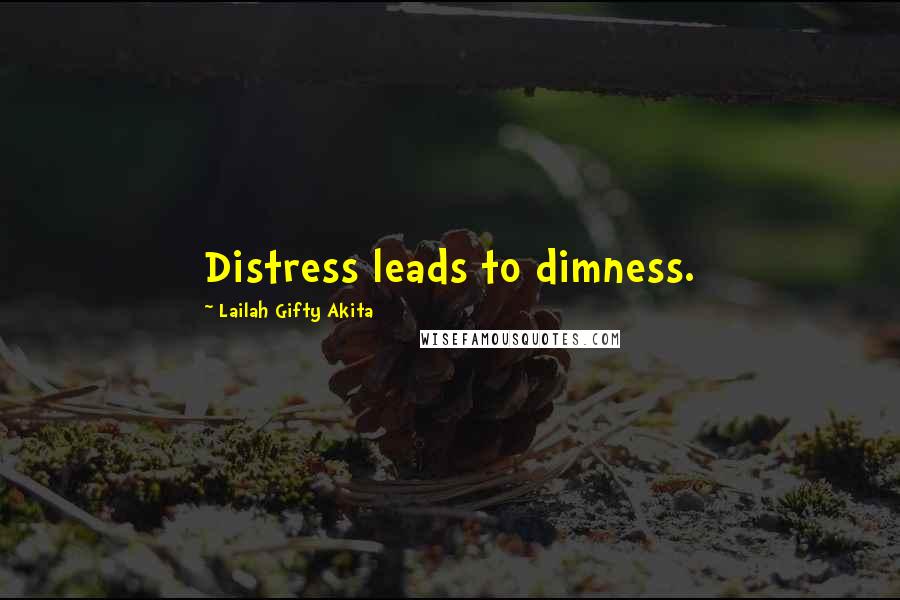 Lailah Gifty Akita Quotes: Distress leads to dimness.