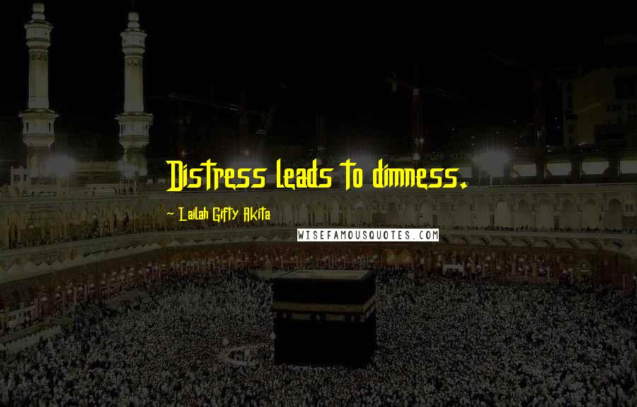 Lailah Gifty Akita Quotes: Distress leads to dimness.