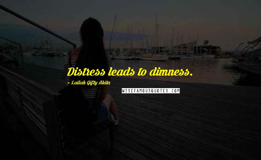 Lailah Gifty Akita Quotes: Distress leads to dimness.