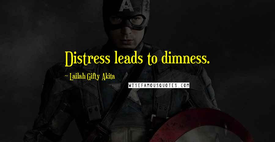 Lailah Gifty Akita Quotes: Distress leads to dimness.