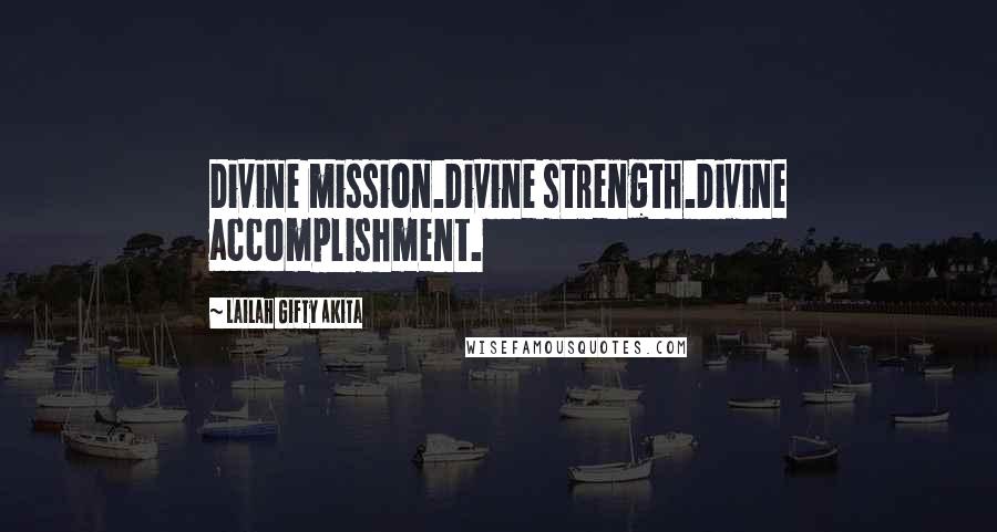 Lailah Gifty Akita Quotes: Divine mission.Divine strength.Divine accomplishment.