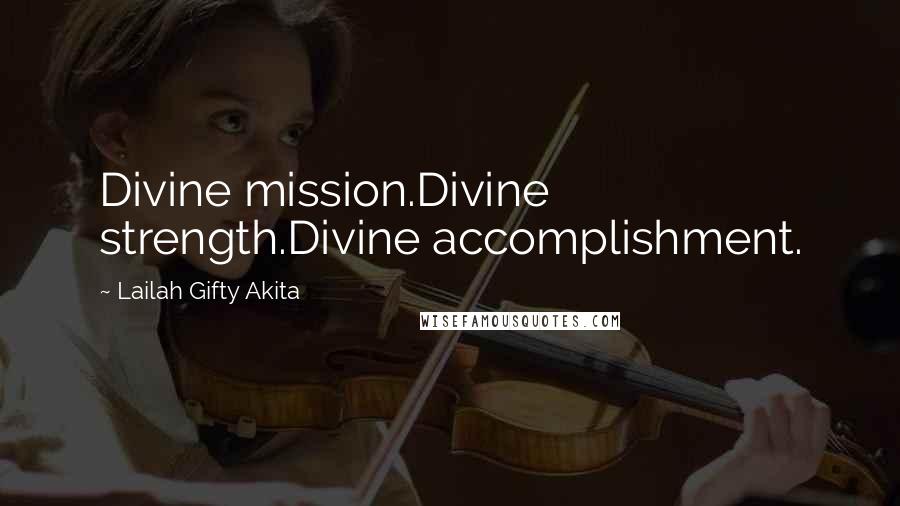 Lailah Gifty Akita Quotes: Divine mission.Divine strength.Divine accomplishment.