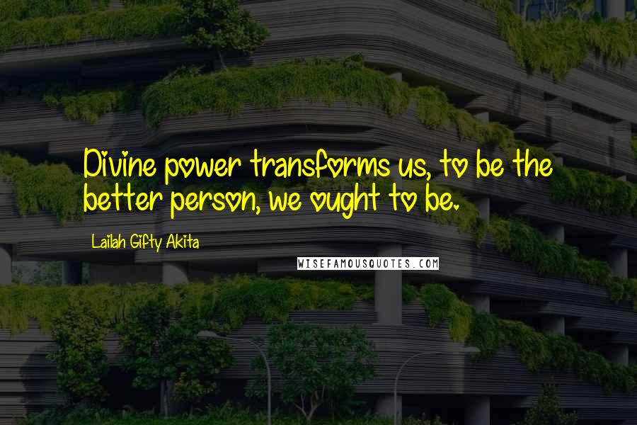 Lailah Gifty Akita Quotes: Divine power transforms us, to be the better person, we ought to be.