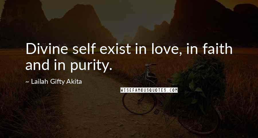 Lailah Gifty Akita Quotes: Divine self exist in love, in faith and in purity.