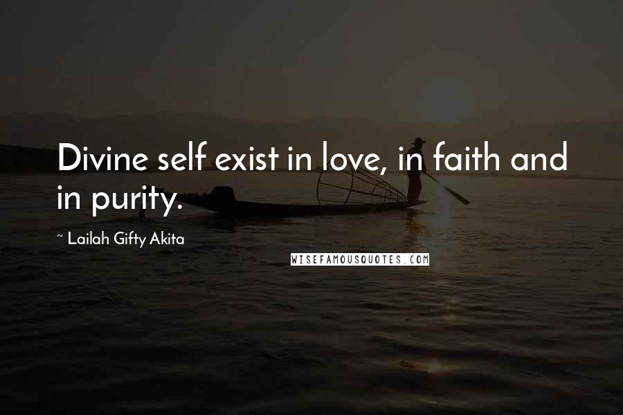 Lailah Gifty Akita Quotes: Divine self exist in love, in faith and in purity.