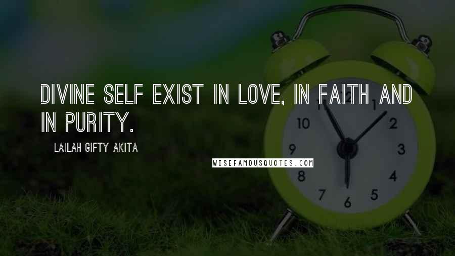 Lailah Gifty Akita Quotes: Divine self exist in love, in faith and in purity.