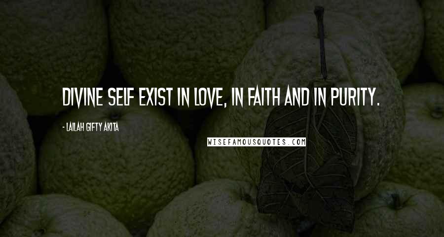 Lailah Gifty Akita Quotes: Divine self exist in love, in faith and in purity.