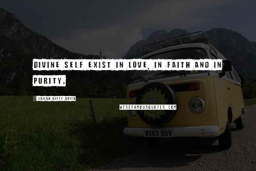 Lailah Gifty Akita Quotes: Divine self exist in love, in faith and in purity.