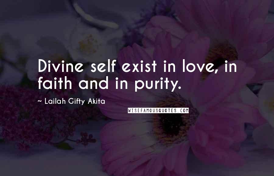 Lailah Gifty Akita Quotes: Divine self exist in love, in faith and in purity.