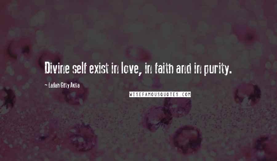 Lailah Gifty Akita Quotes: Divine self exist in love, in faith and in purity.