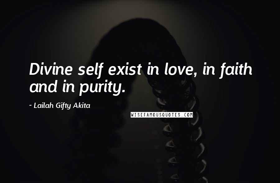Lailah Gifty Akita Quotes: Divine self exist in love, in faith and in purity.