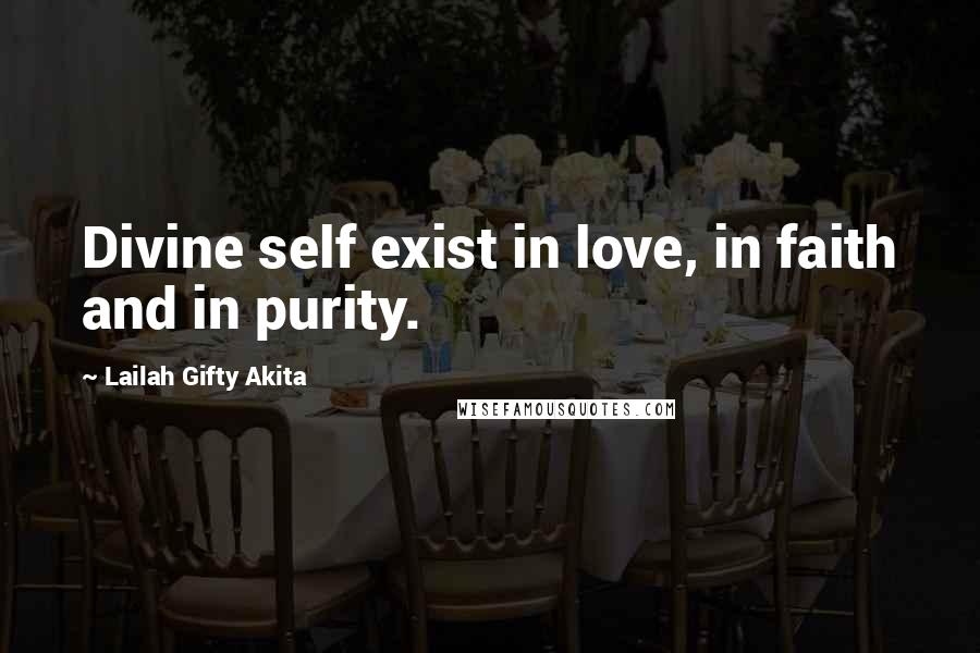 Lailah Gifty Akita Quotes: Divine self exist in love, in faith and in purity.