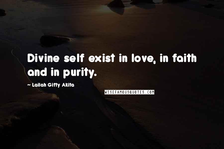 Lailah Gifty Akita Quotes: Divine self exist in love, in faith and in purity.