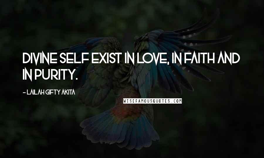 Lailah Gifty Akita Quotes: Divine self exist in love, in faith and in purity.