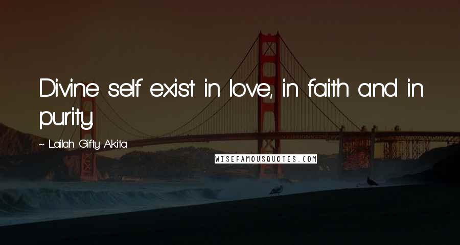 Lailah Gifty Akita Quotes: Divine self exist in love, in faith and in purity.