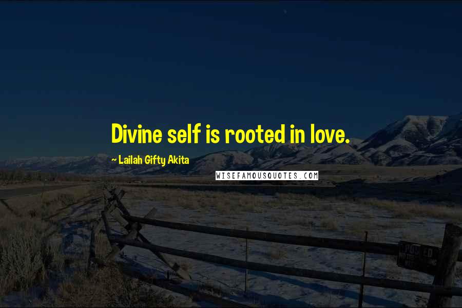 Lailah Gifty Akita Quotes: Divine self is rooted in love.