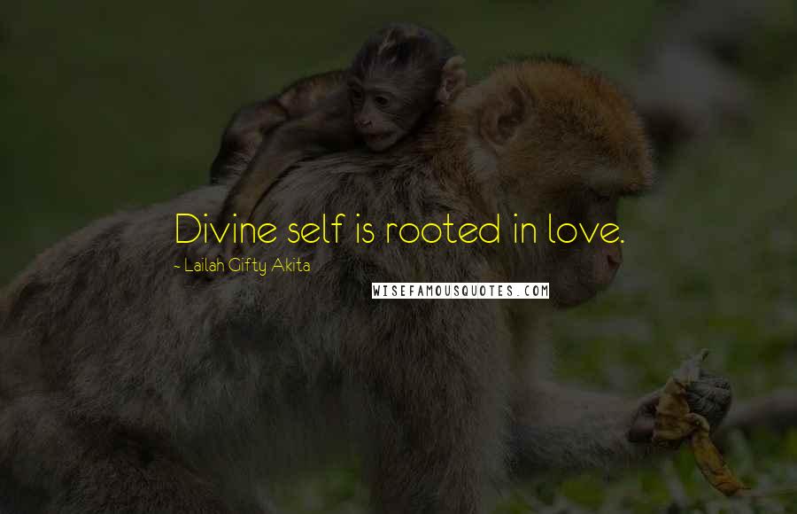 Lailah Gifty Akita Quotes: Divine self is rooted in love.