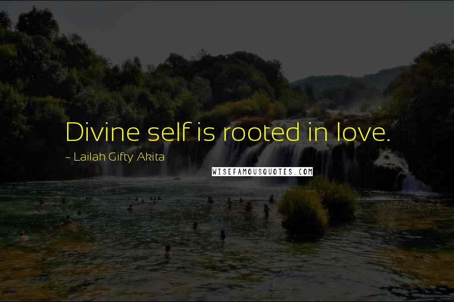 Lailah Gifty Akita Quotes: Divine self is rooted in love.