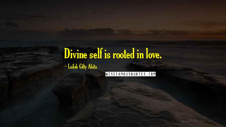 Lailah Gifty Akita Quotes: Divine self is rooted in love.