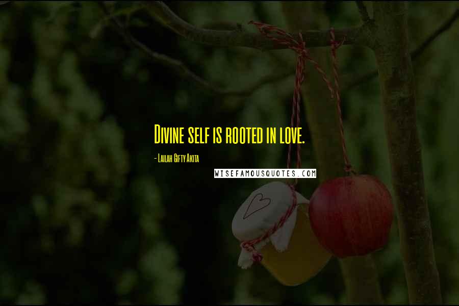 Lailah Gifty Akita Quotes: Divine self is rooted in love.