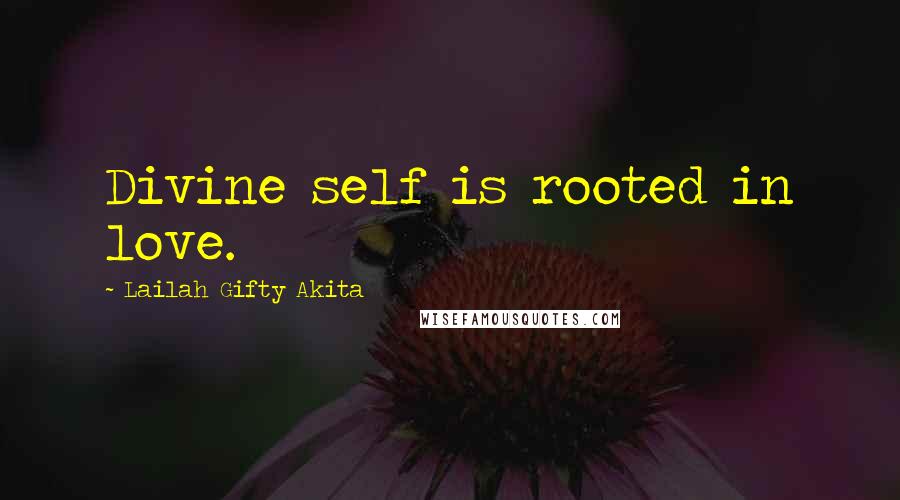 Lailah Gifty Akita Quotes: Divine self is rooted in love.