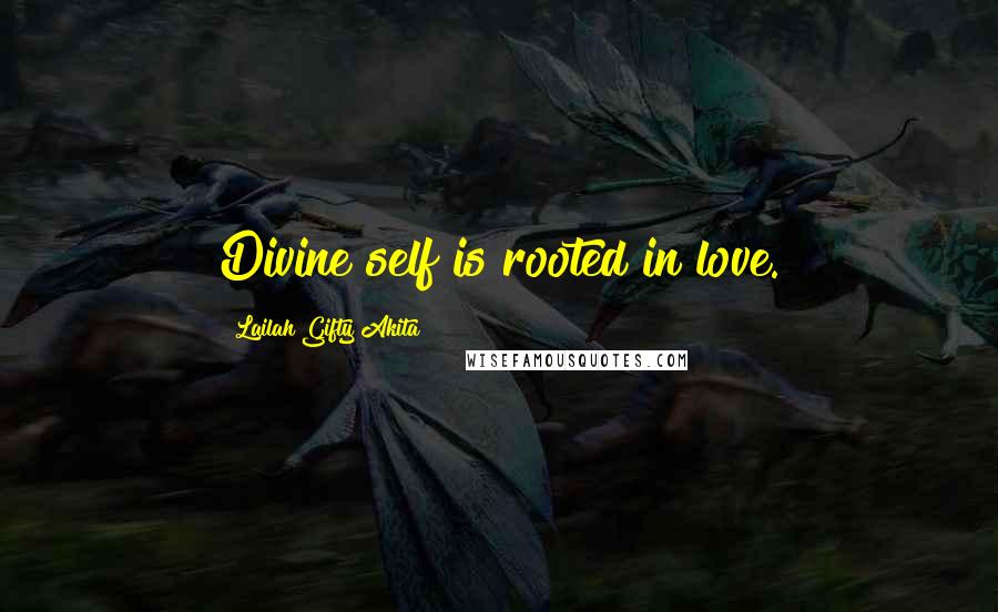 Lailah Gifty Akita Quotes: Divine self is rooted in love.