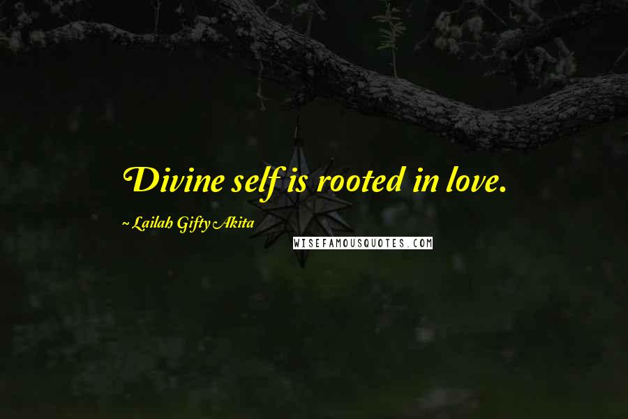 Lailah Gifty Akita Quotes: Divine self is rooted in love.