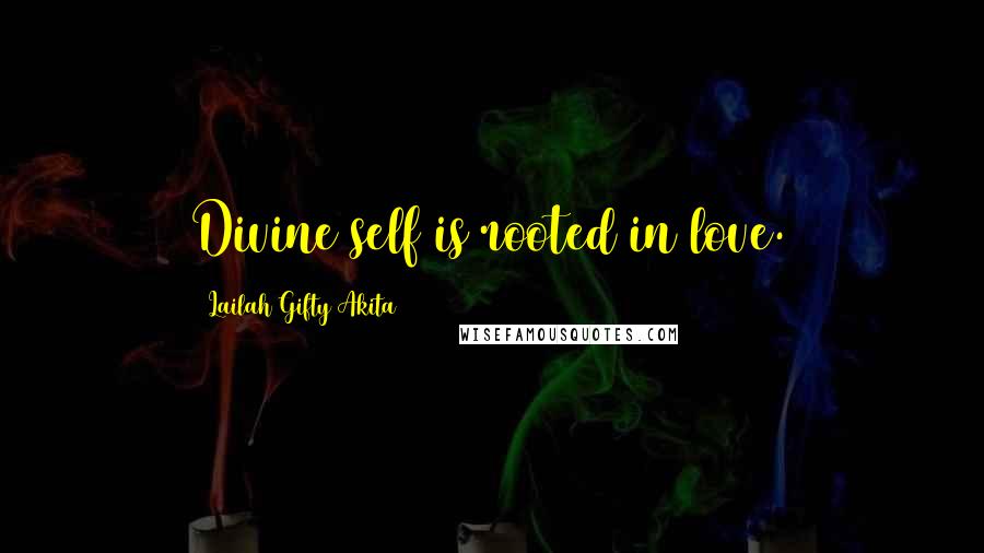 Lailah Gifty Akita Quotes: Divine self is rooted in love.