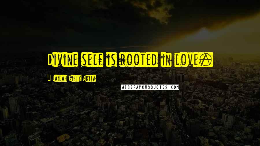 Lailah Gifty Akita Quotes: Divine self is rooted in love.