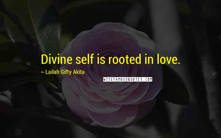 Lailah Gifty Akita Quotes: Divine self is rooted in love.