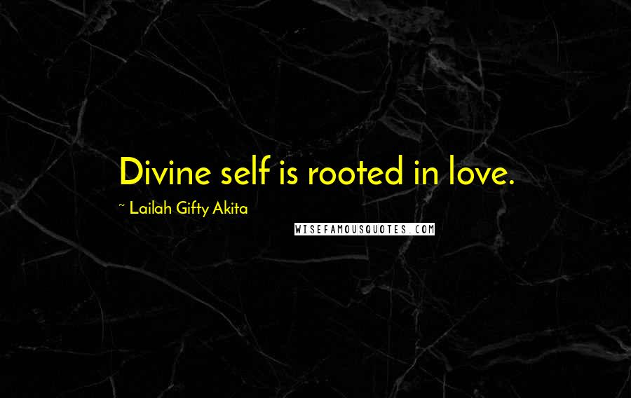 Lailah Gifty Akita Quotes: Divine self is rooted in love.