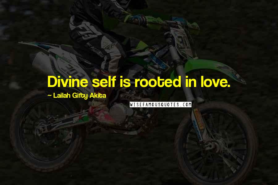 Lailah Gifty Akita Quotes: Divine self is rooted in love.