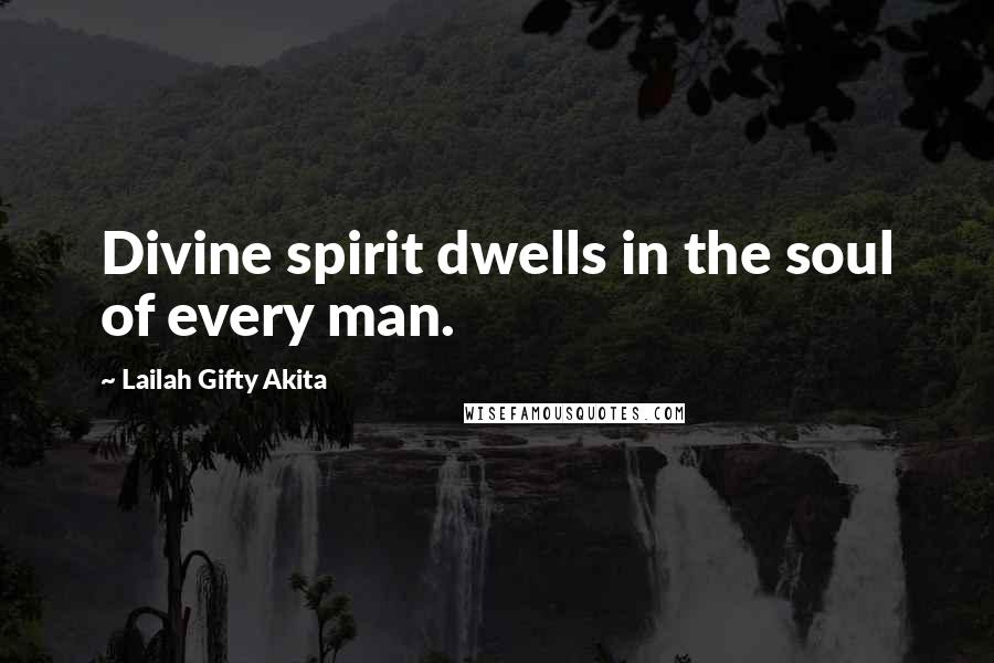 Lailah Gifty Akita Quotes: Divine spirit dwells in the soul of every man.