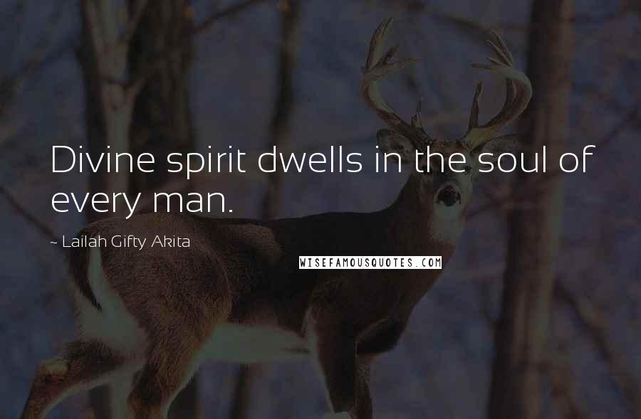 Lailah Gifty Akita Quotes: Divine spirit dwells in the soul of every man.