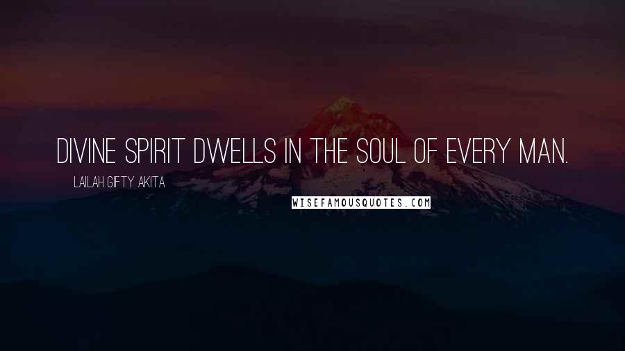 Lailah Gifty Akita Quotes: Divine spirit dwells in the soul of every man.