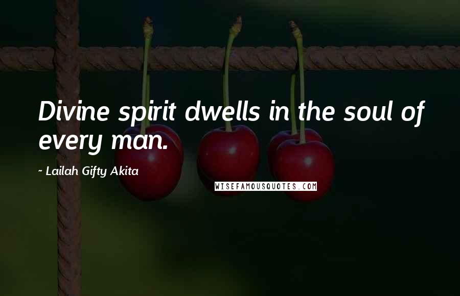 Lailah Gifty Akita Quotes: Divine spirit dwells in the soul of every man.