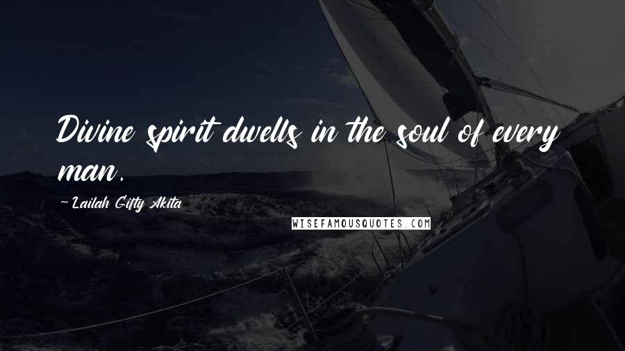 Lailah Gifty Akita Quotes: Divine spirit dwells in the soul of every man.