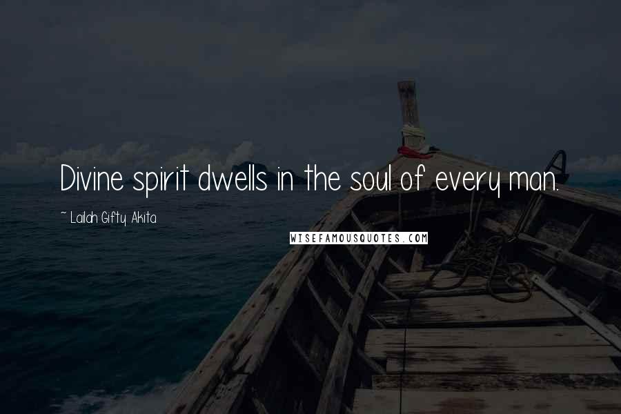 Lailah Gifty Akita Quotes: Divine spirit dwells in the soul of every man.