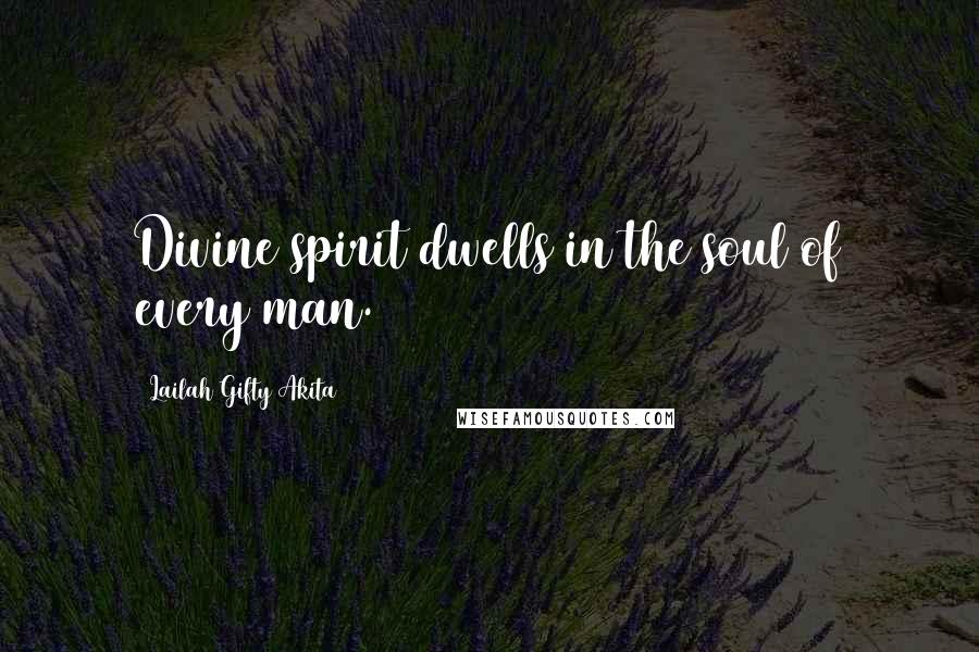 Lailah Gifty Akita Quotes: Divine spirit dwells in the soul of every man.