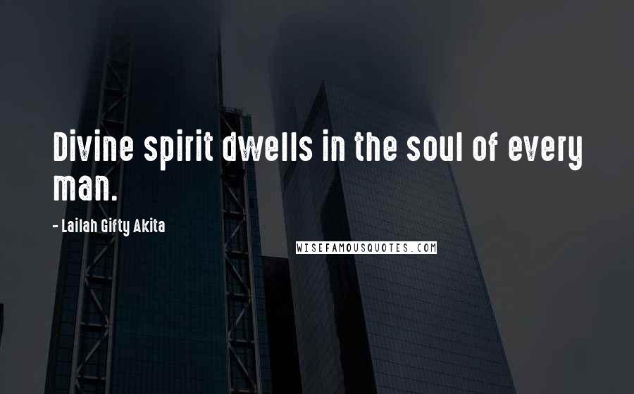 Lailah Gifty Akita Quotes: Divine spirit dwells in the soul of every man.