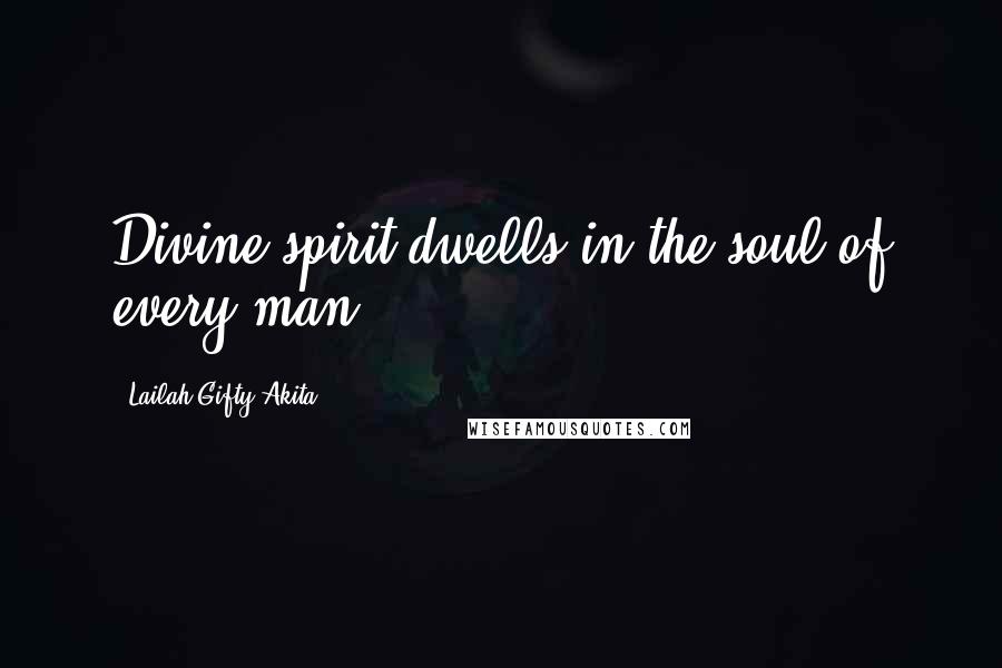 Lailah Gifty Akita Quotes: Divine spirit dwells in the soul of every man.